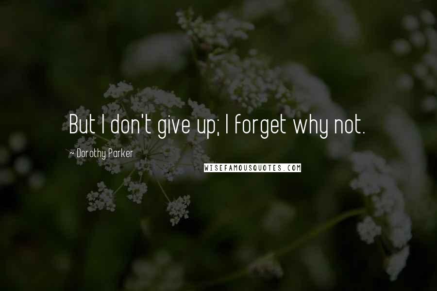 Dorothy Parker Quotes: But I don't give up; I forget why not.