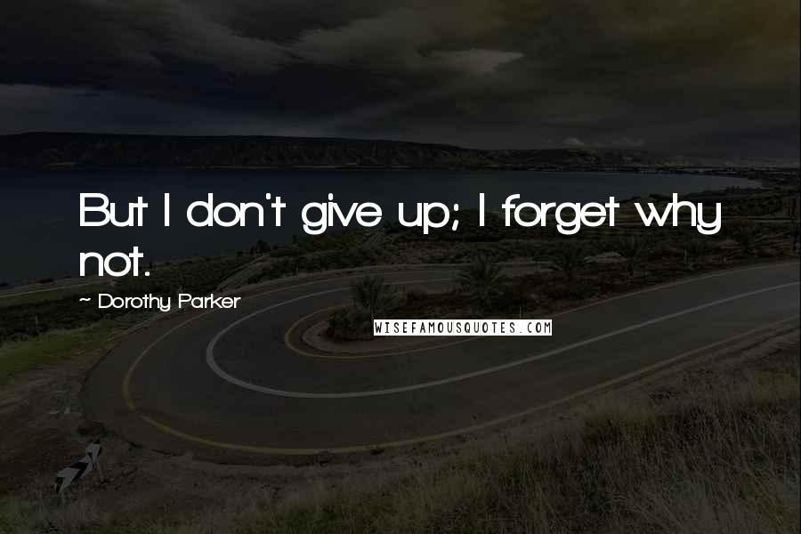 Dorothy Parker Quotes: But I don't give up; I forget why not.