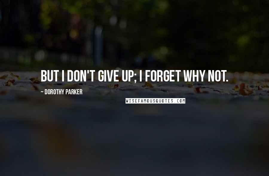 Dorothy Parker Quotes: But I don't give up; I forget why not.