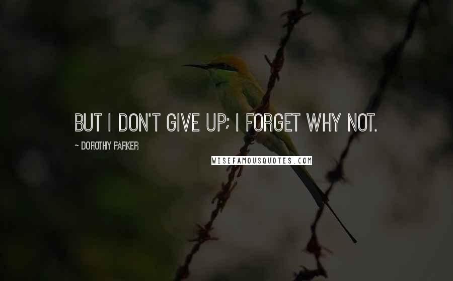 Dorothy Parker Quotes: But I don't give up; I forget why not.