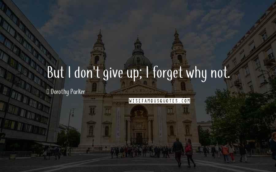 Dorothy Parker Quotes: But I don't give up; I forget why not.