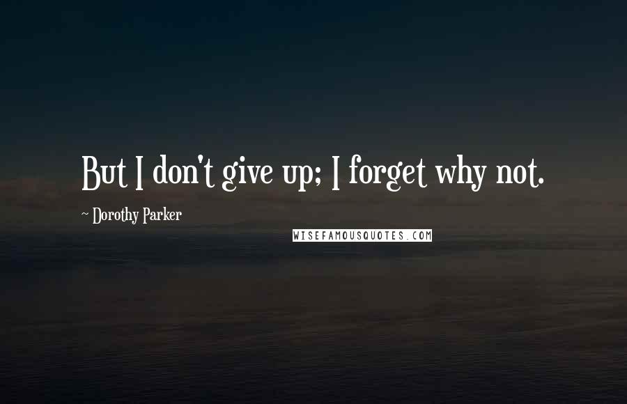 Dorothy Parker Quotes: But I don't give up; I forget why not.