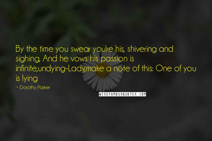 Dorothy Parker Quotes: By the time you swear you're his, shivering and sighing, And he vows his passion is infinite,undying-Lady,make a note of this: One of you is lying