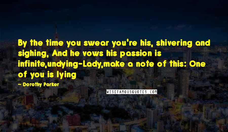 Dorothy Parker Quotes: By the time you swear you're his, shivering and sighing, And he vows his passion is infinite,undying-Lady,make a note of this: One of you is lying