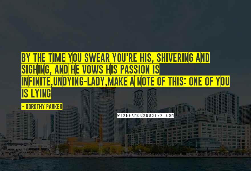 Dorothy Parker Quotes: By the time you swear you're his, shivering and sighing, And he vows his passion is infinite,undying-Lady,make a note of this: One of you is lying