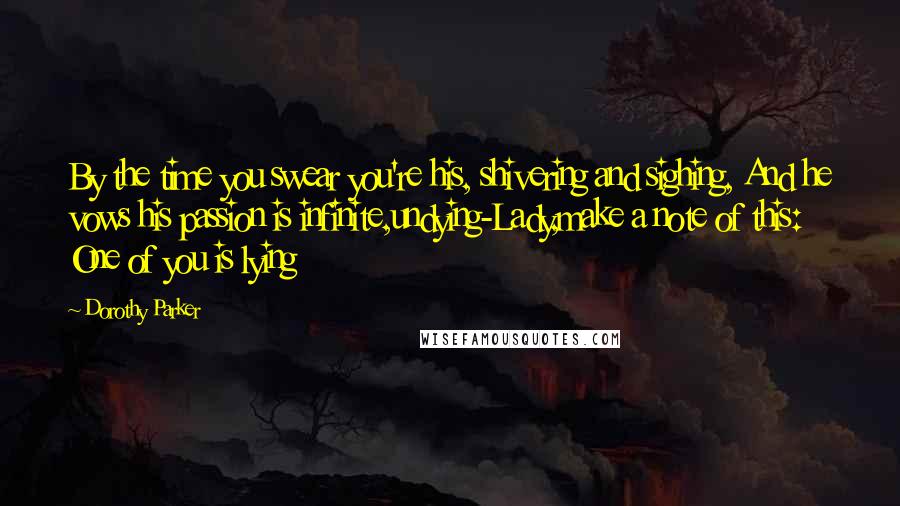 Dorothy Parker Quotes: By the time you swear you're his, shivering and sighing, And he vows his passion is infinite,undying-Lady,make a note of this: One of you is lying