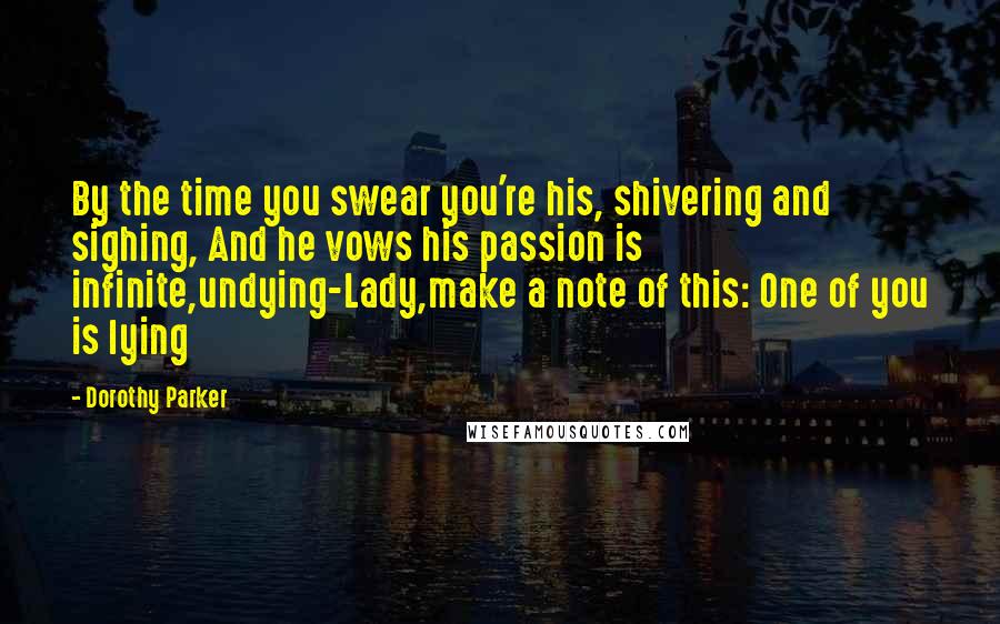 Dorothy Parker Quotes: By the time you swear you're his, shivering and sighing, And he vows his passion is infinite,undying-Lady,make a note of this: One of you is lying