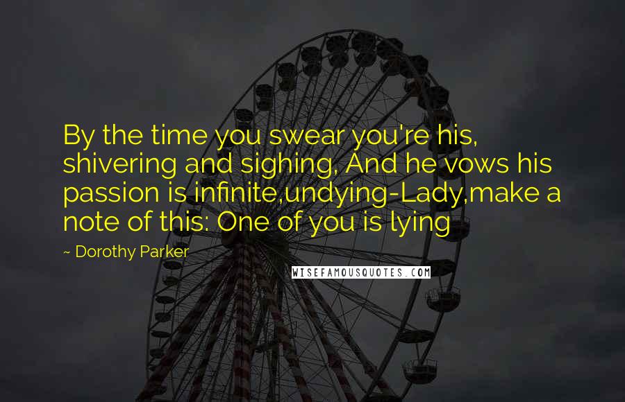 Dorothy Parker Quotes: By the time you swear you're his, shivering and sighing, And he vows his passion is infinite,undying-Lady,make a note of this: One of you is lying