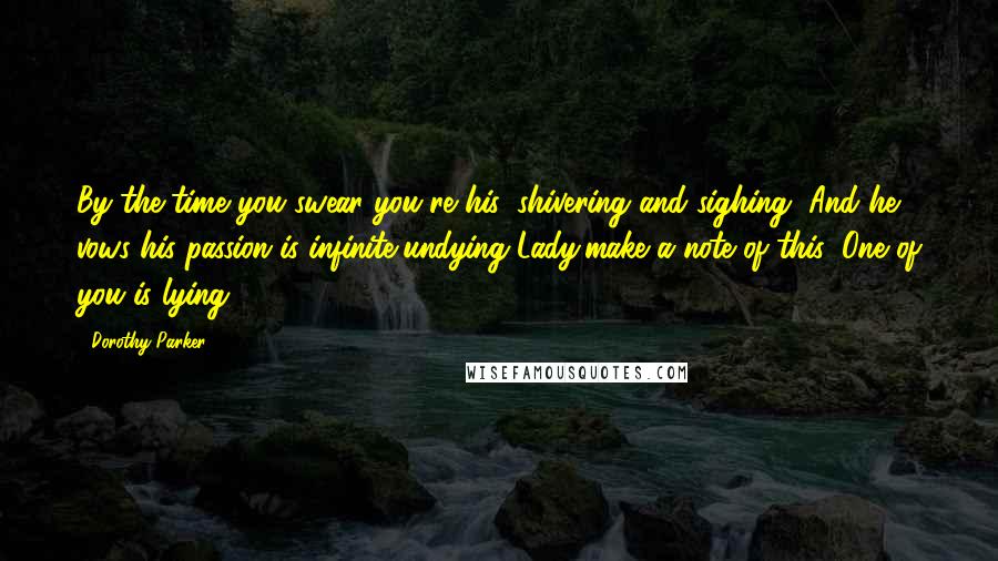 Dorothy Parker Quotes: By the time you swear you're his, shivering and sighing, And he vows his passion is infinite,undying-Lady,make a note of this: One of you is lying