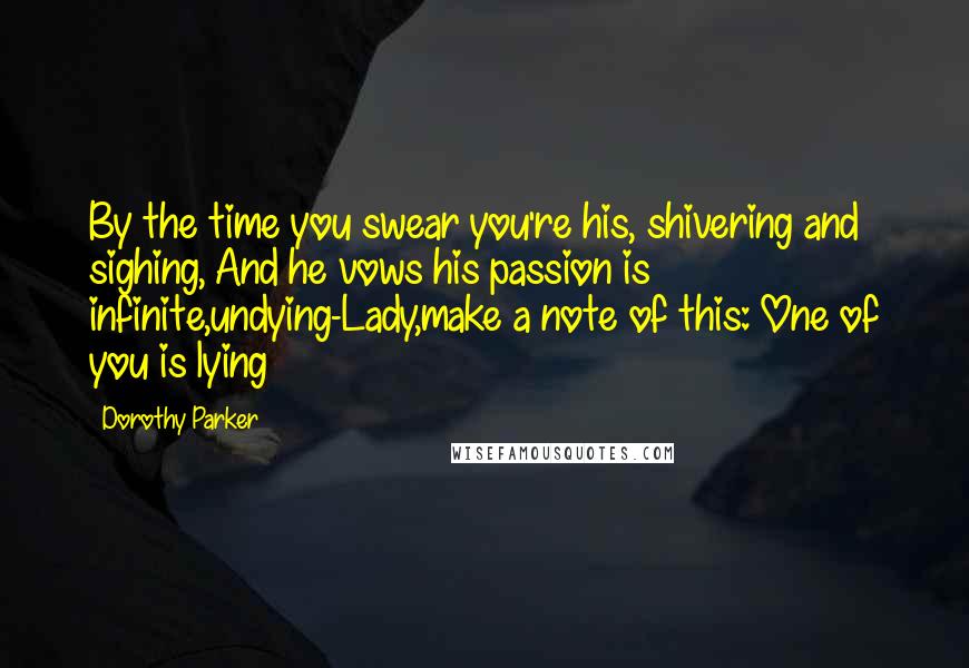 Dorothy Parker Quotes: By the time you swear you're his, shivering and sighing, And he vows his passion is infinite,undying-Lady,make a note of this: One of you is lying