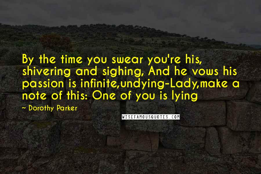 Dorothy Parker Quotes: By the time you swear you're his, shivering and sighing, And he vows his passion is infinite,undying-Lady,make a note of this: One of you is lying