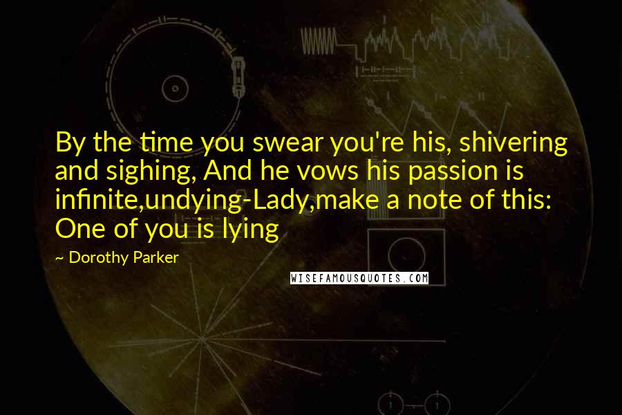 Dorothy Parker Quotes: By the time you swear you're his, shivering and sighing, And he vows his passion is infinite,undying-Lady,make a note of this: One of you is lying