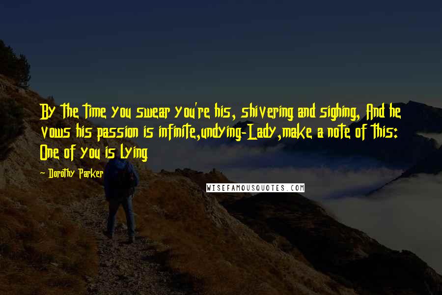 Dorothy Parker Quotes: By the time you swear you're his, shivering and sighing, And he vows his passion is infinite,undying-Lady,make a note of this: One of you is lying
