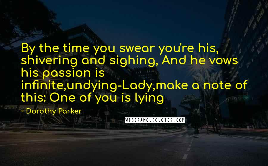 Dorothy Parker Quotes: By the time you swear you're his, shivering and sighing, And he vows his passion is infinite,undying-Lady,make a note of this: One of you is lying