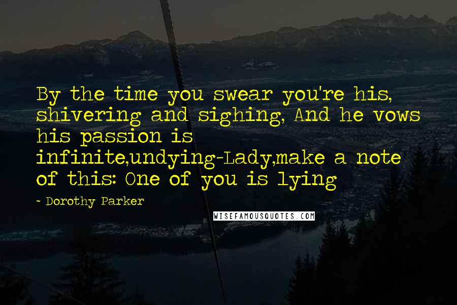 Dorothy Parker Quotes: By the time you swear you're his, shivering and sighing, And he vows his passion is infinite,undying-Lady,make a note of this: One of you is lying