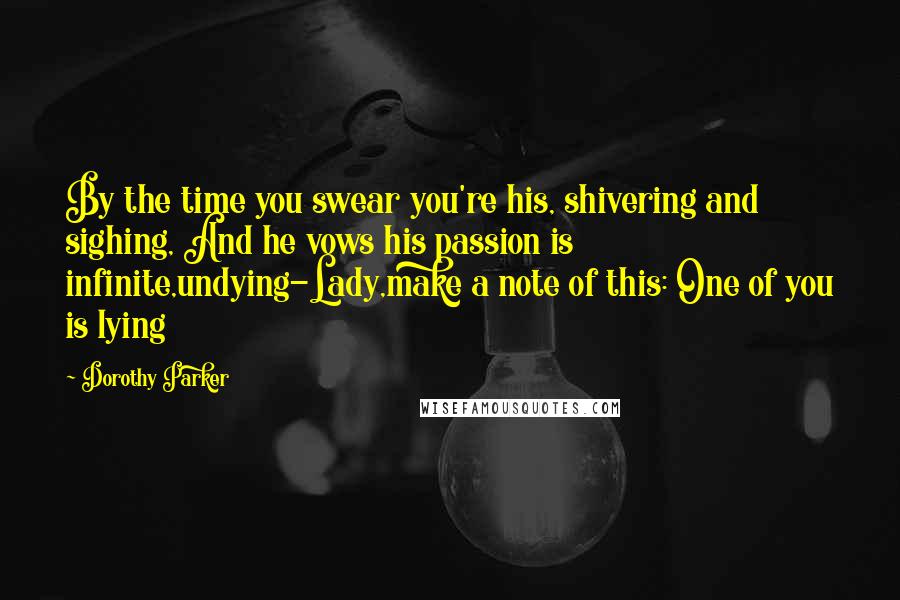 Dorothy Parker Quotes: By the time you swear you're his, shivering and sighing, And he vows his passion is infinite,undying-Lady,make a note of this: One of you is lying