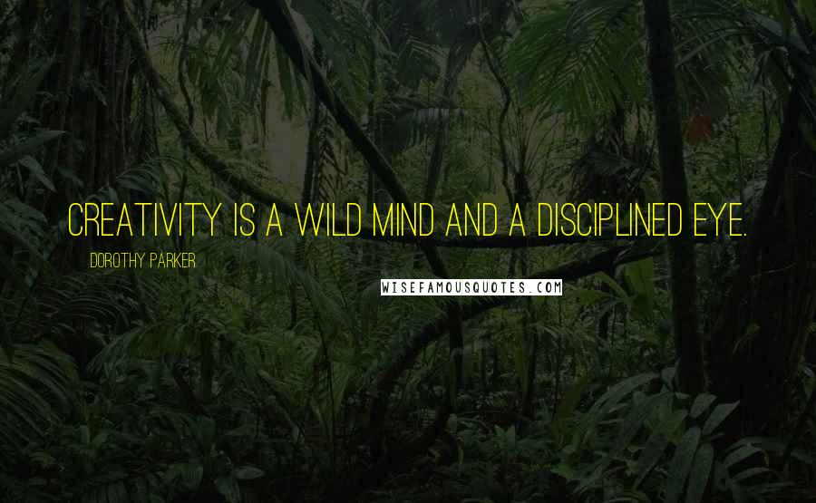 Dorothy Parker Quotes: Creativity is a wild mind and a disciplined eye.