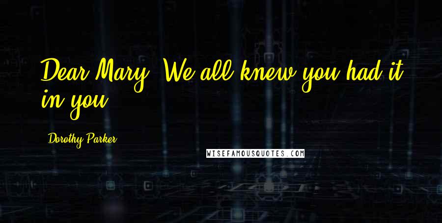 Dorothy Parker Quotes: Dear Mary: We all knew you had it in you.