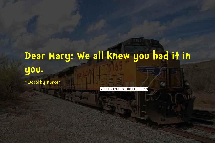 Dorothy Parker Quotes: Dear Mary: We all knew you had it in you.