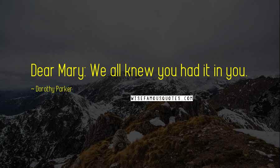 Dorothy Parker Quotes: Dear Mary: We all knew you had it in you.
