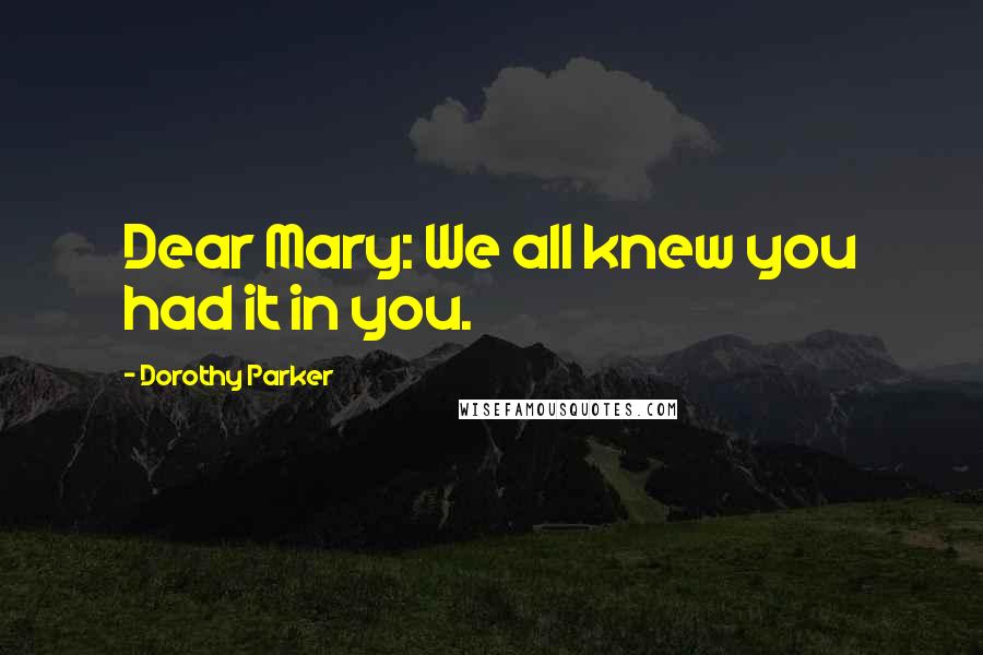 Dorothy Parker Quotes: Dear Mary: We all knew you had it in you.