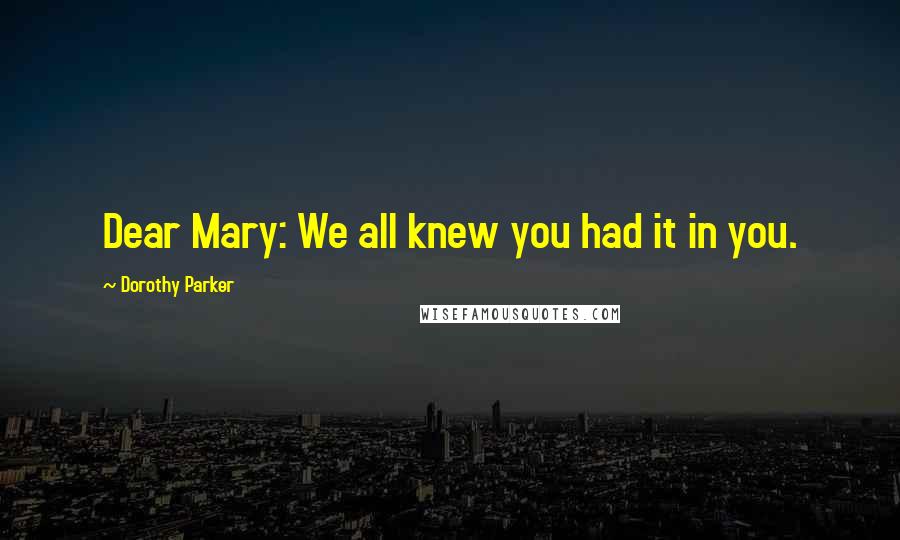 Dorothy Parker Quotes: Dear Mary: We all knew you had it in you.