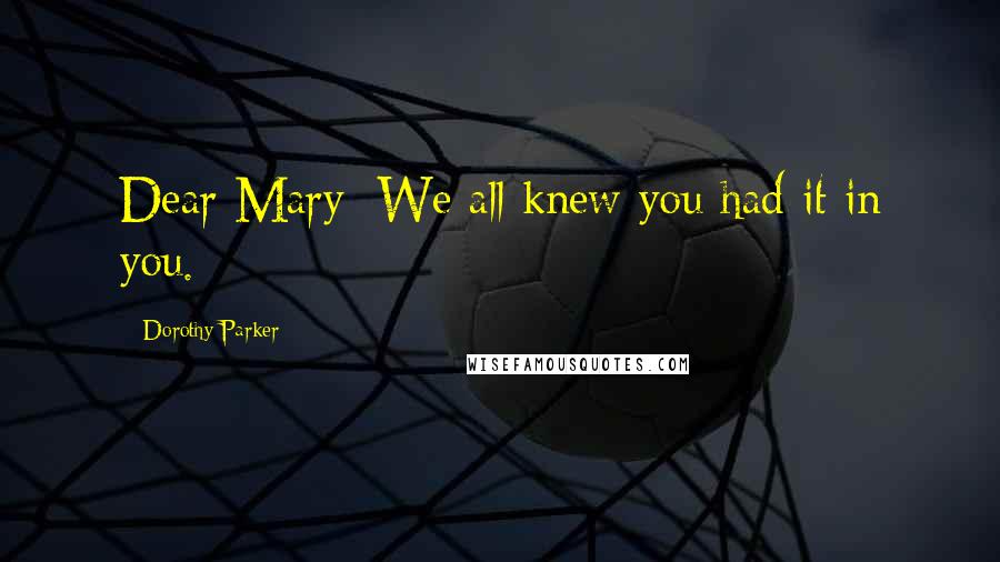 Dorothy Parker Quotes: Dear Mary: We all knew you had it in you.