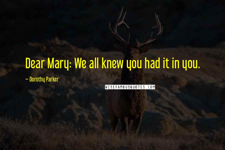 Dorothy Parker Quotes: Dear Mary: We all knew you had it in you.
