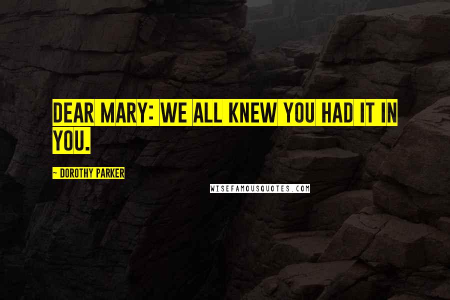 Dorothy Parker Quotes: Dear Mary: We all knew you had it in you.