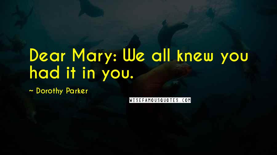 Dorothy Parker Quotes: Dear Mary: We all knew you had it in you.