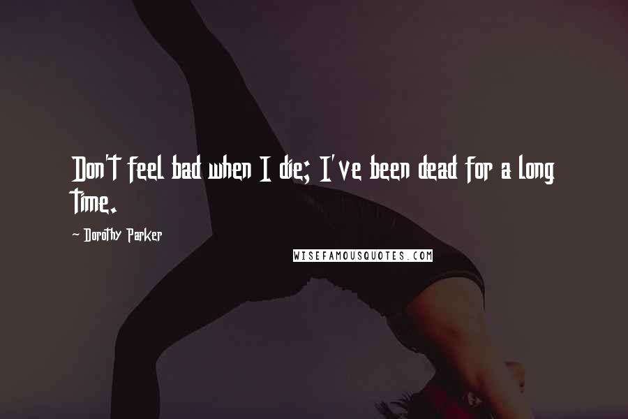 Dorothy Parker Quotes: Don't feel bad when I die; I've been dead for a long time.