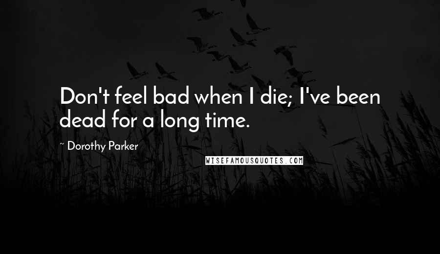 Dorothy Parker Quotes: Don't feel bad when I die; I've been dead for a long time.