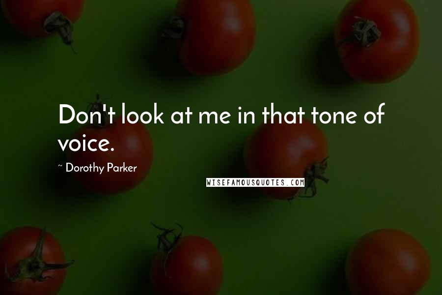 Dorothy Parker Quotes: Don't look at me in that tone of voice.