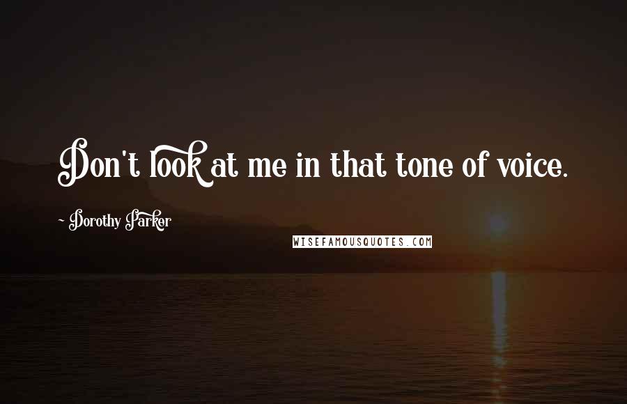 Dorothy Parker Quotes: Don't look at me in that tone of voice.