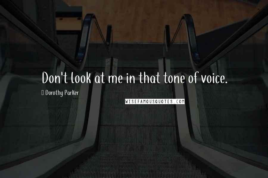 Dorothy Parker Quotes: Don't look at me in that tone of voice.