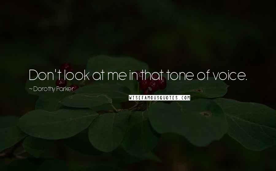 Dorothy Parker Quotes: Don't look at me in that tone of voice.