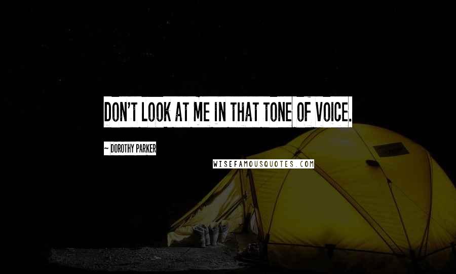 Dorothy Parker Quotes: Don't look at me in that tone of voice.