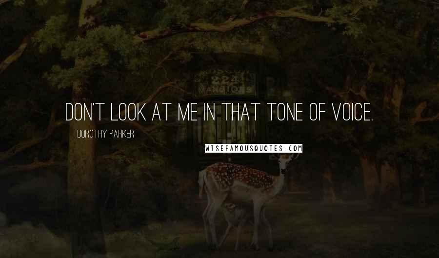 Dorothy Parker Quotes: Don't look at me in that tone of voice.