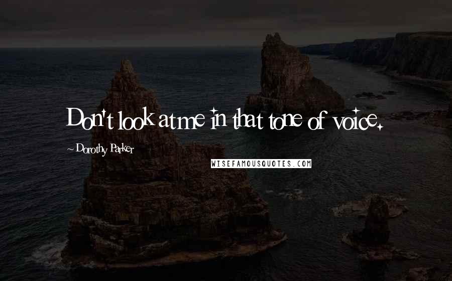 Dorothy Parker Quotes: Don't look at me in that tone of voice.