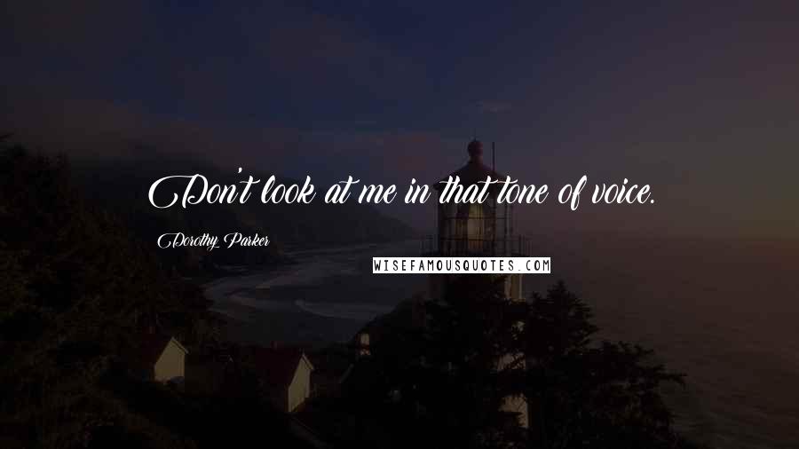 Dorothy Parker Quotes: Don't look at me in that tone of voice.