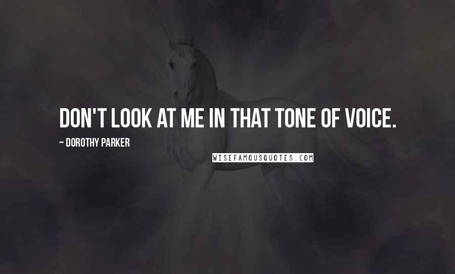 Dorothy Parker Quotes: Don't look at me in that tone of voice.