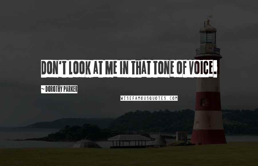 Dorothy Parker Quotes: Don't look at me in that tone of voice.