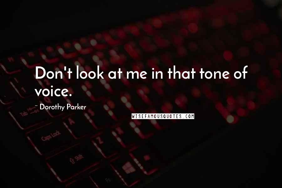 Dorothy Parker Quotes: Don't look at me in that tone of voice.