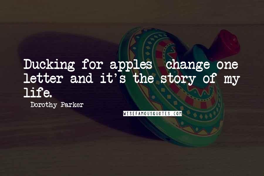 Dorothy Parker Quotes: Ducking for apples  change one letter and it's the story of my life.