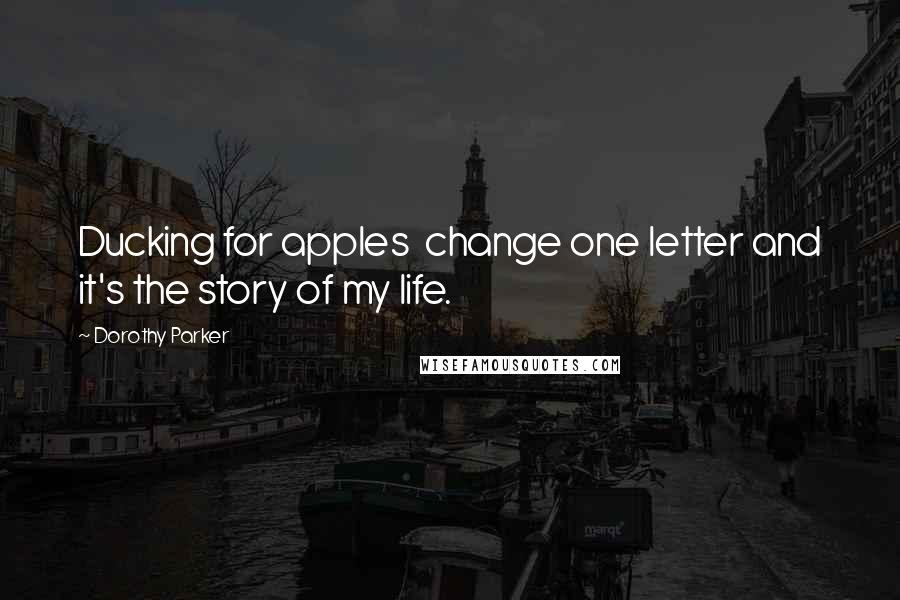 Dorothy Parker Quotes: Ducking for apples change one letter and it's the story of my life.