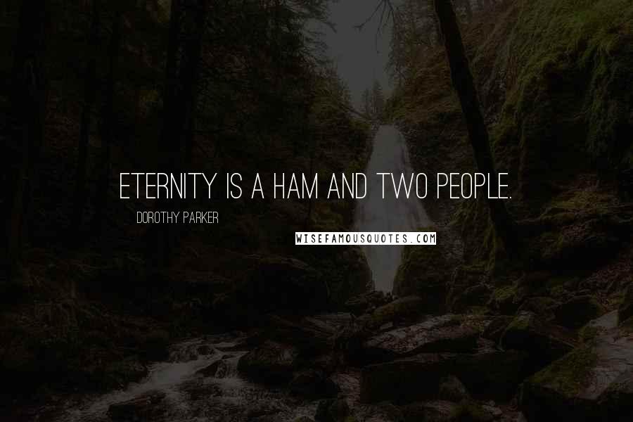 Dorothy Parker Quotes: Eternity is a ham and two people.