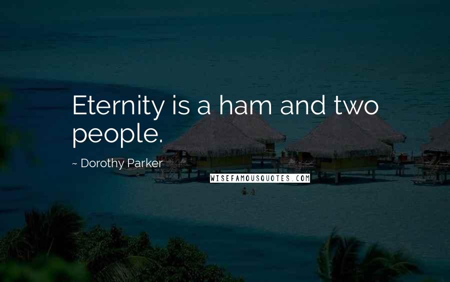 Dorothy Parker Quotes: Eternity is a ham and two people.