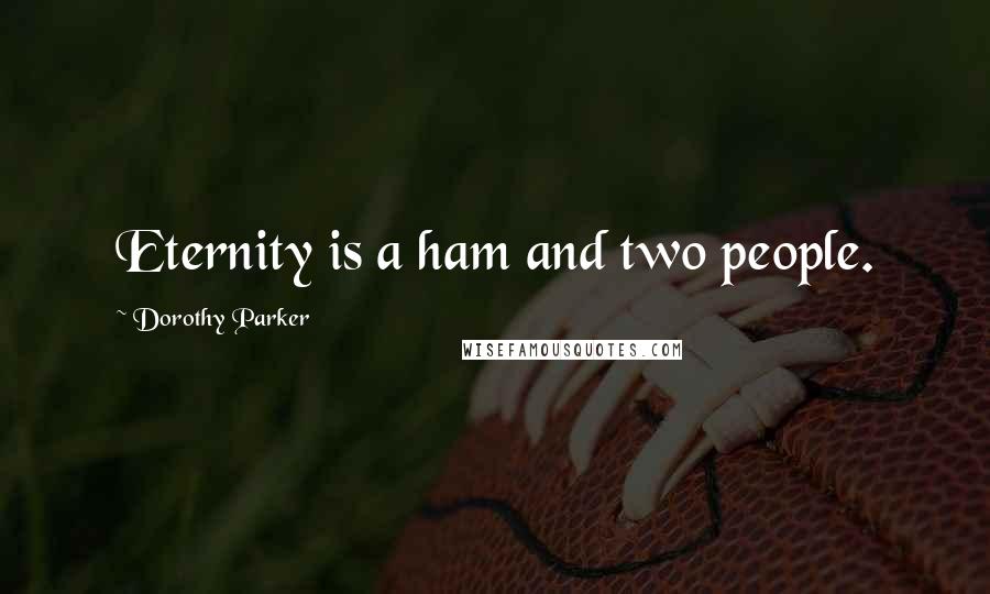 Dorothy Parker Quotes: Eternity is a ham and two people.