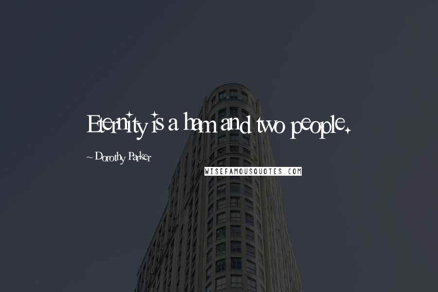 Dorothy Parker Quotes: Eternity is a ham and two people.