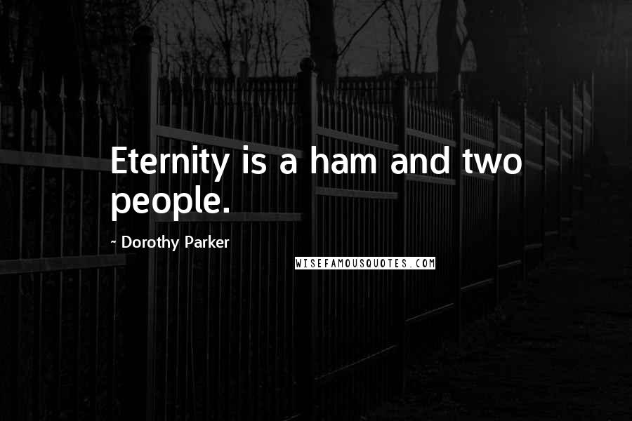 Dorothy Parker Quotes: Eternity is a ham and two people.